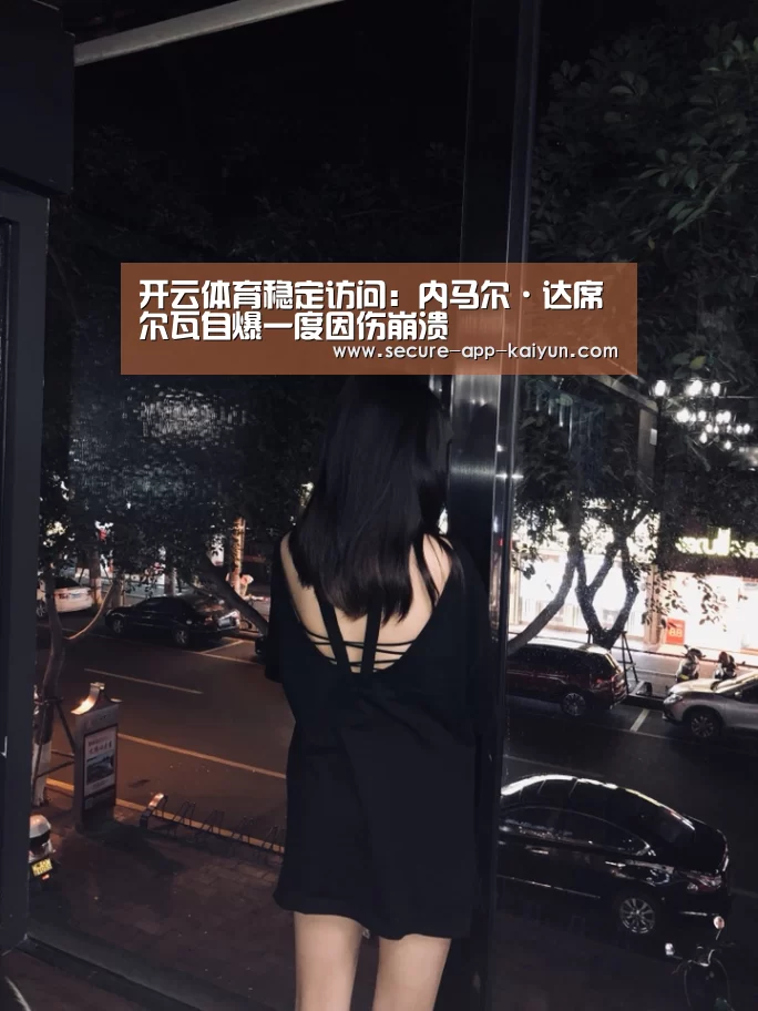 开云体育稳定访问:内马尔·达席尔瓦自爆一度因伤崩溃(图1) 开云体育官方入口