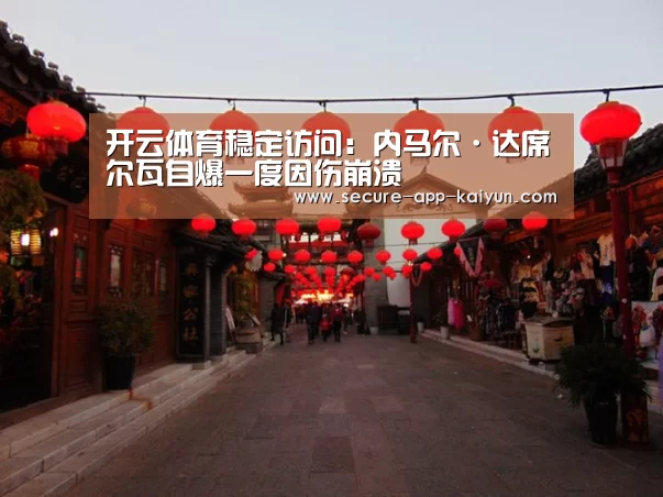 开云体育稳定访问:内马尔·达席尔瓦自爆一度因伤崩溃(图4) 开云体育稳定访问