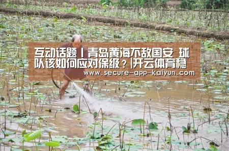 互动话题丨青岛黄海不敌国安 球队该如何应对保级?|开云体育稳定访问(图1) 开云官网首页