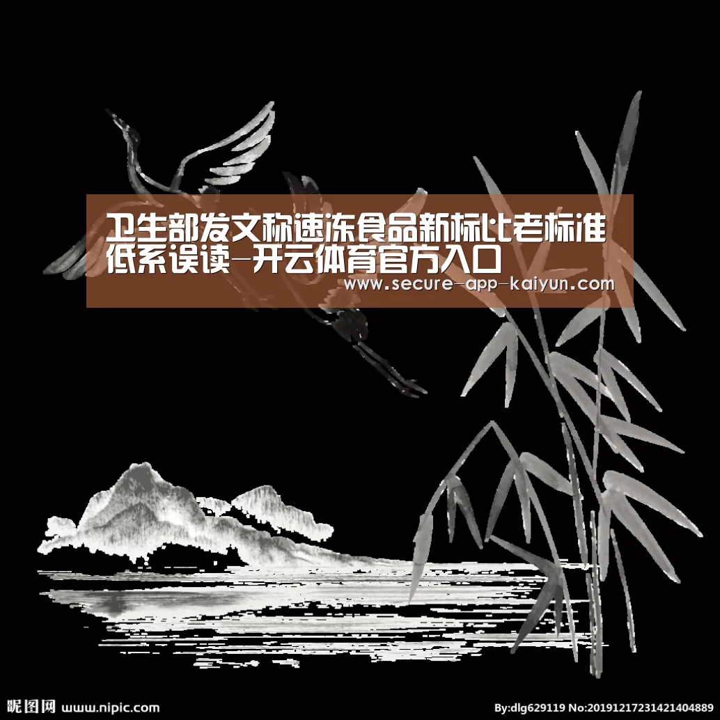 卫生部发文称速冻食品新标比老标准低系误读-开云体育官方入口(图1) KAIYUN SPORTS