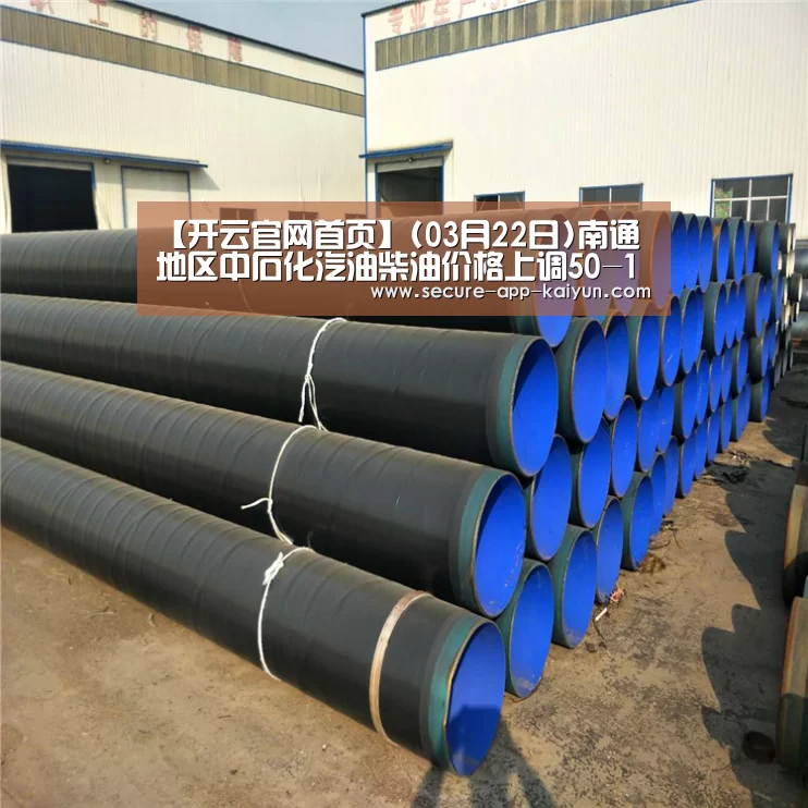 【开云官网首页】(03月22日)南通地区中石化汽油柴油价格上调50-100元/吨(图2) 开云体育稳定访问