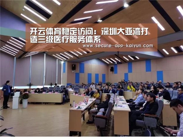 开云体育稳定访问:深圳大亚湾打造三级医疗服务体系(图3) 开云体育稳定访问