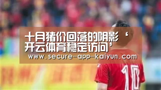 十月猪价回落的阴影‘开云体育稳定访问’(图3) 开云体育官方入口
