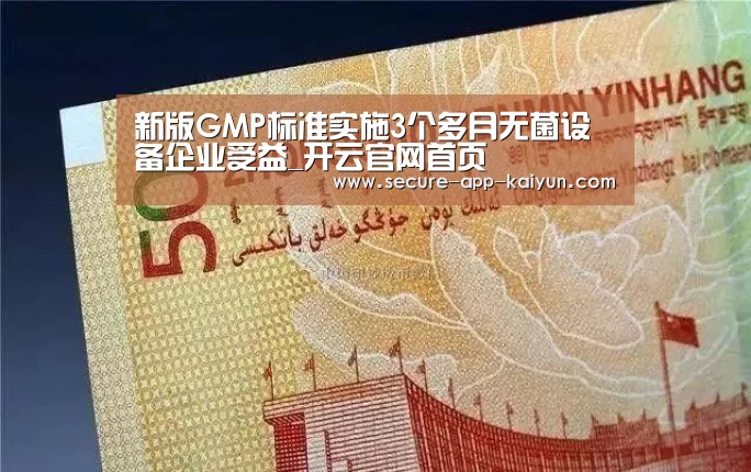 新版GMP标准实施3个多月无菌设备企业受益_开云官网首页(图2) 开云官网首页