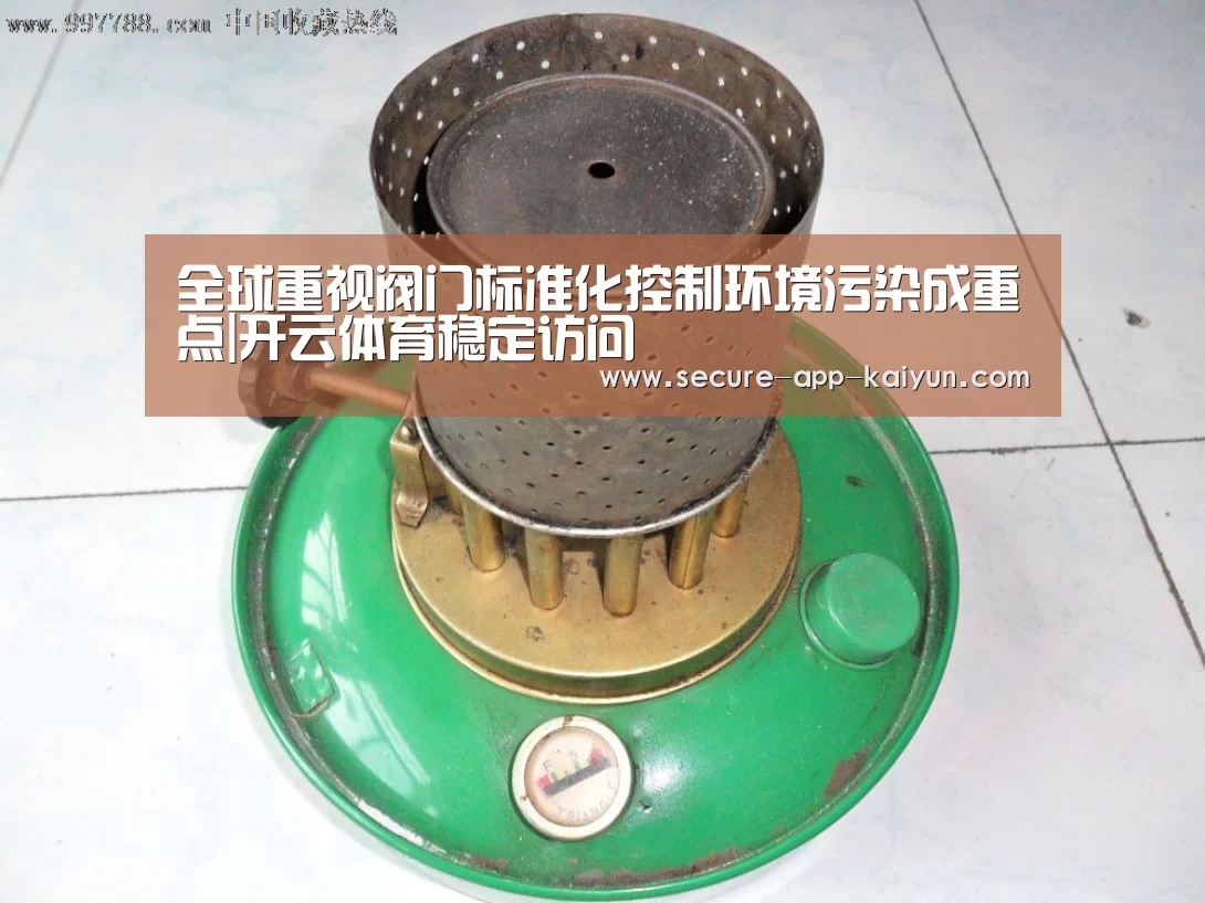 全球重视阀门标准化控制环境污染成重点|开云体育稳定访问(图1) 开云体育官方入口