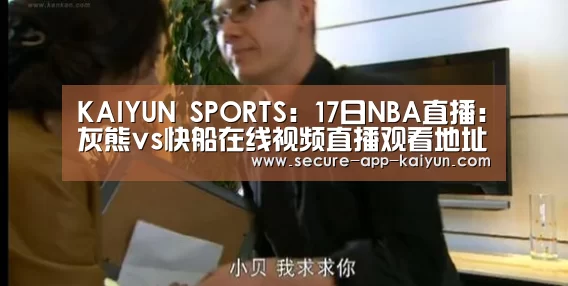 KAIYUN SPORTS:17日NBA直播:灰熊vs快船在线视频直播观看地址(图2) KAIYUN SPORTS