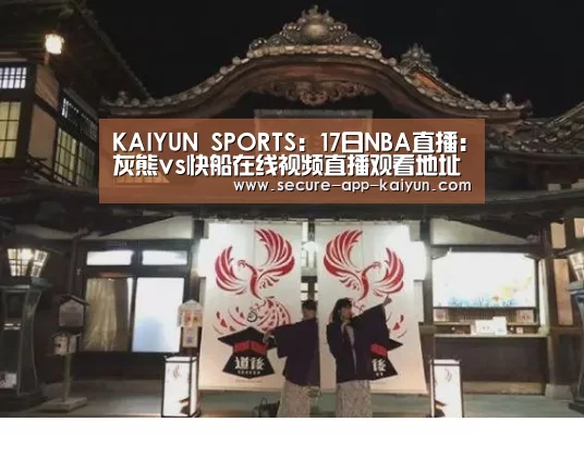 KAIYUN SPORTS:17日NBA直播:灰熊vs快船在线视频直播观看地址(图4) 开云体育稳定访问