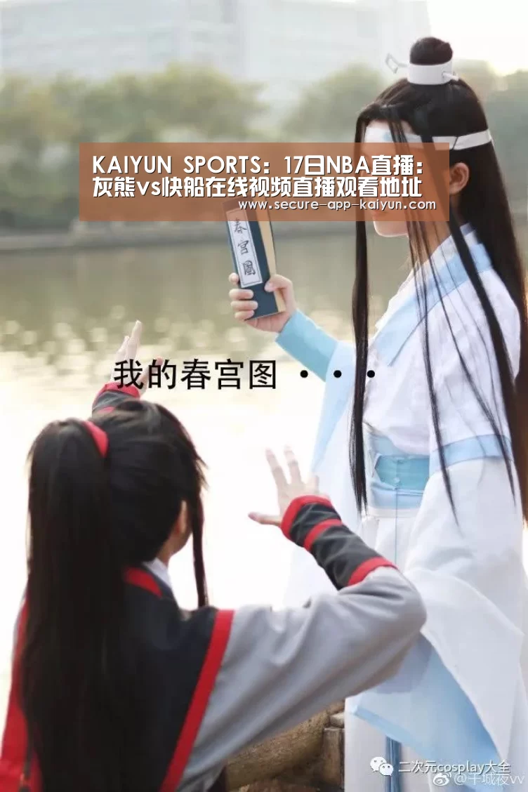 KAIYUN SPORTS:17日NBA直播:灰熊vs快船在线视频直播观看地址(图3) 开云官网首页
