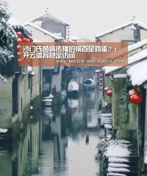 沙门氏菌病传播的祸首是鸡蛋?:开云体育稳定访问(图3) 开云官网首页