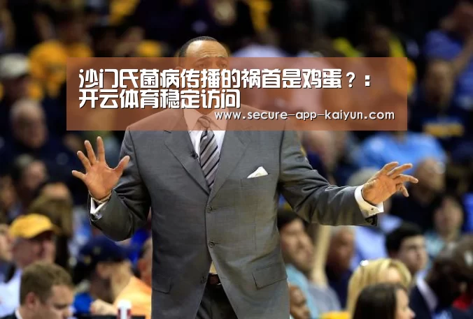 沙门氏菌病传播的祸首是鸡蛋?:开云体育稳定访问(图4) 开云体育官方入口